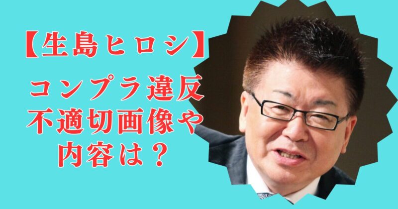 生島ヒロシのコンプライアンス違反【不適切画像＆内容】は何？渡邊渚や中居との関係も