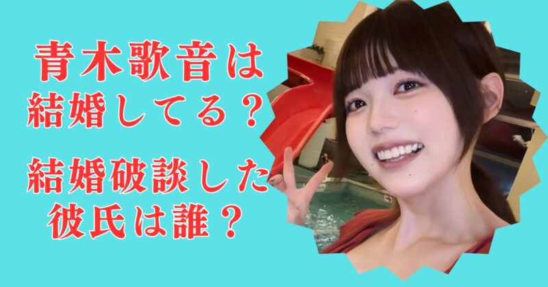 2025最新│青木歌音は結婚していない！元カレとは婚約破談＆現在の彼氏はわたる？