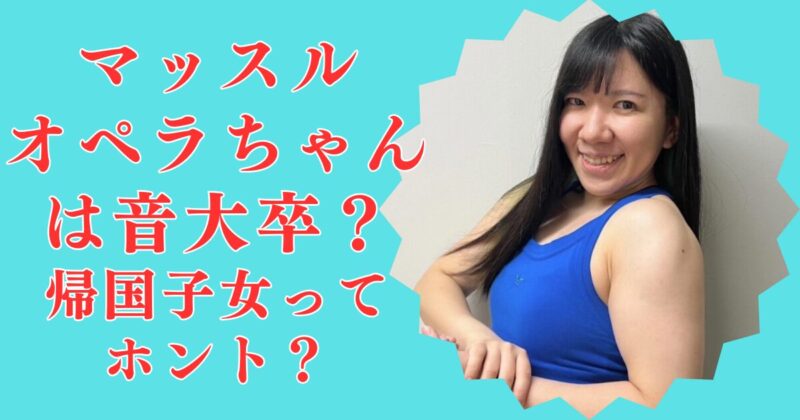 マッスルオペラちゃんが音楽大学出身はガセ！帰国子女なの？経歴＆学歴を詳しく！