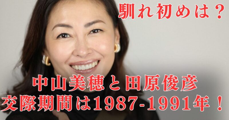 中山美穂＆田原俊彦の交際期間は1987～1991年！馴れ初めのハワイ番組→泥沼破局を時系列で