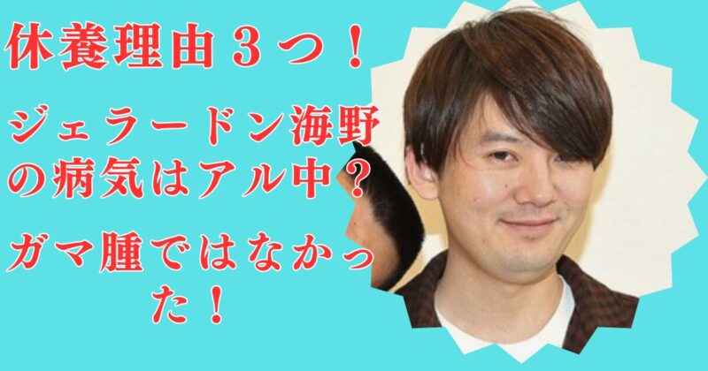 【真相】ジェラードン海野の休養理由3つ！病気はアル中？ガマ腫ではなかった！