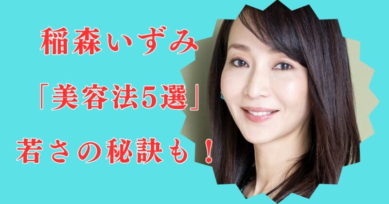 稲森いずみが綺麗な理由。美肌＆美容法5つを紹介！老けない秘訣は先回りケア？